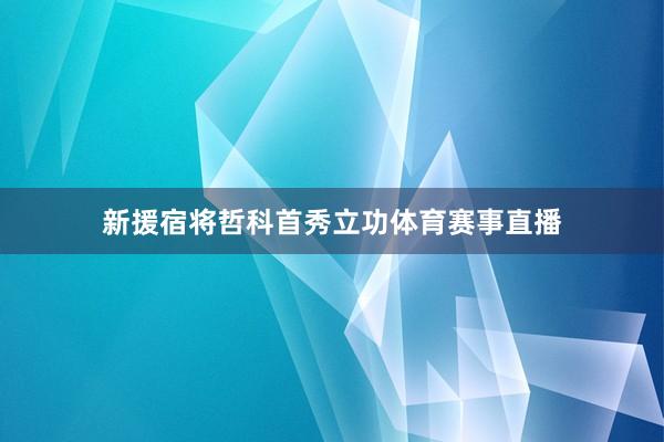 新援宿将哲科首秀立功体育赛事直播