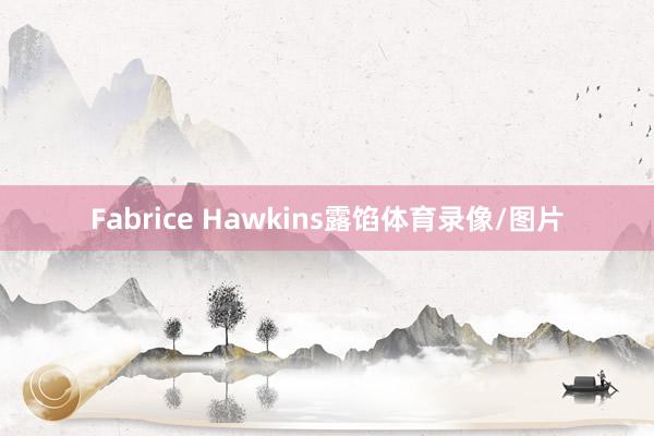 Fabrice Hawkins露馅体育录像/图片