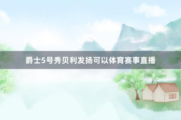爵士5号秀贝利发扬可以体育赛事直播