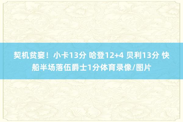 契机贫窭！小卡13分 哈登12+4 贝利13分 快船半场落伍爵士1分体育录像/图片