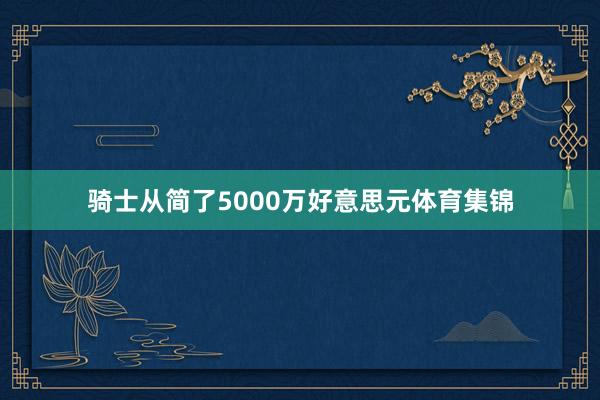 骑士从简了5000万好意思元体育集锦