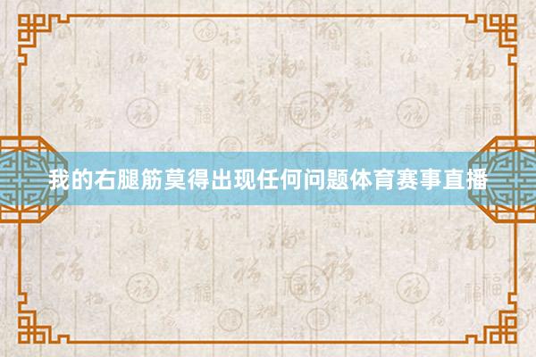 我的右腿筋莫得出现任何问题体育赛事直播
