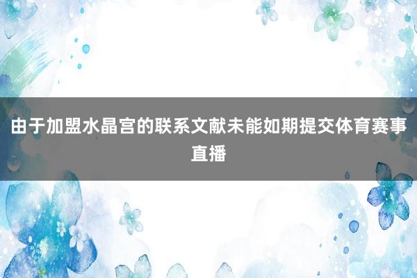 由于加盟水晶宫的联系文献未能如期提交体育赛事直播