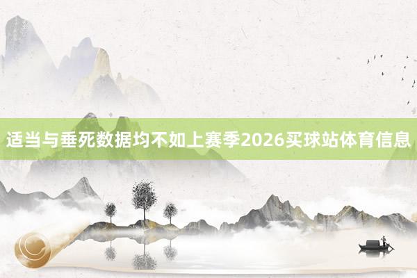 适当与垂死数据均不如上赛季2026买球站体育信息