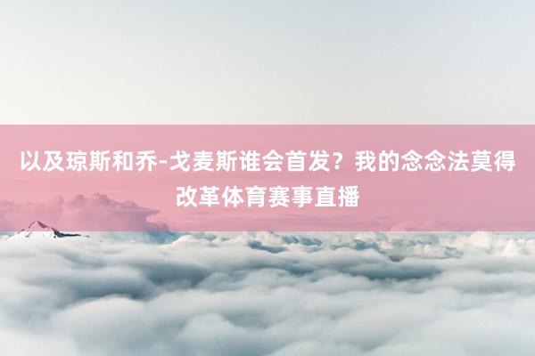 以及琼斯和乔-戈麦斯谁会首发？我的念念法莫得改革体育赛事直播