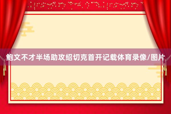 鲍文不才半场助攻绍切克首开记载体育录像/图片