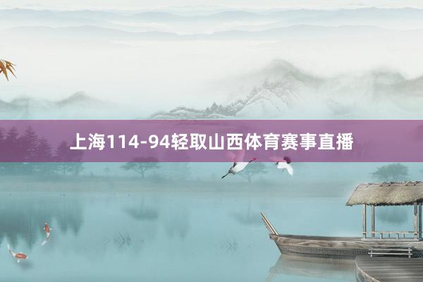 上海114-94轻取山西体育赛事直播