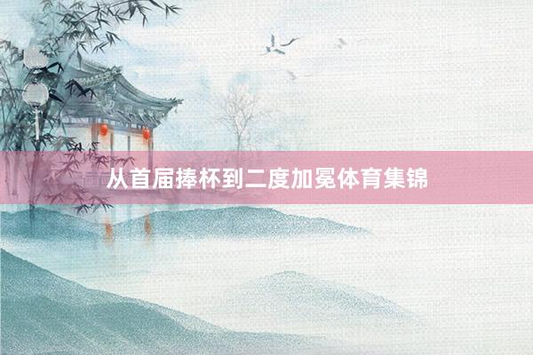 从首届捧杯到二度加冕体育集锦