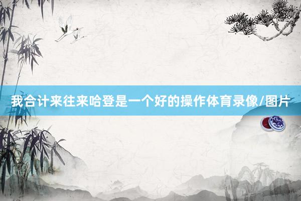 我合计来往来哈登是一个好的操作体育录像/图片
