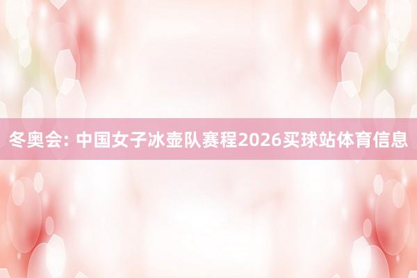冬奥会: 中国女子冰壶队赛程2026买球站体育信息