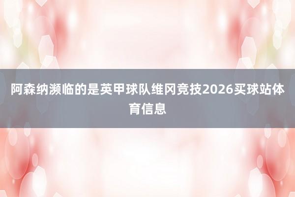 阿森纳濒临的是英甲球队维冈竞技2026买球站体育信息
