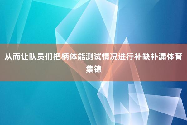 从而让队员们把柄体能测试情况进行补缺补漏体育集锦