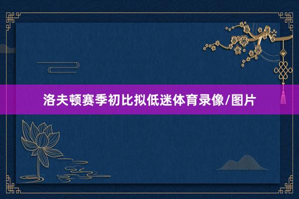 洛夫顿赛季初比拟低迷体育录像/图片