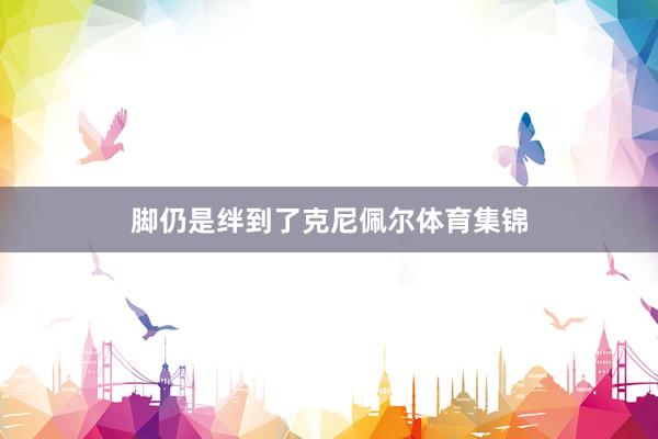 脚仍是绊到了克尼佩尔体育集锦