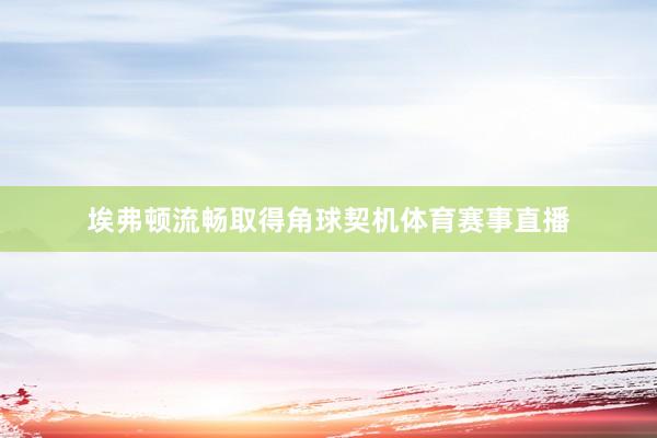 埃弗顿流畅取得角球契机体育赛事直播