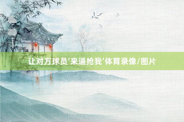 让对方球员‘来逼抢我’体育录像/图片