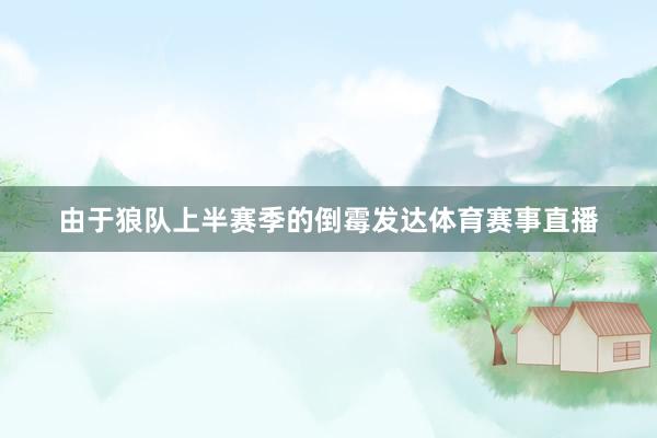 由于狼队上半赛季的倒霉发达体育赛事直播