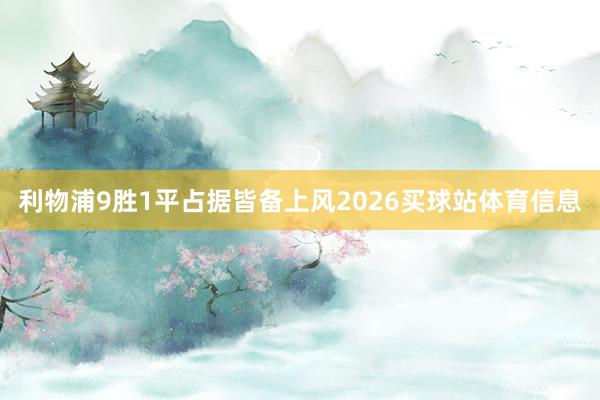 利物浦9胜1平占据皆备上风2026买球站体育信息