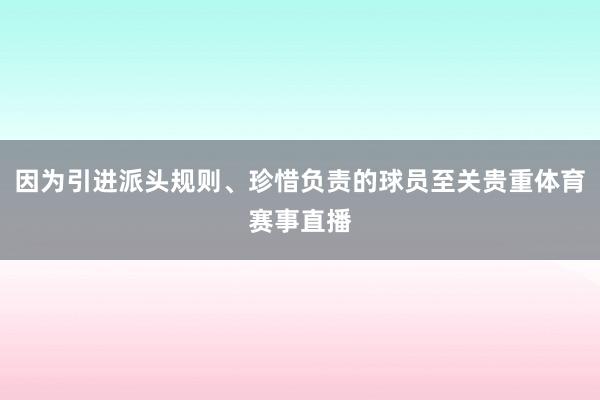 因为引进派头规则、珍惜负责的球员至关贵重体育赛事直播
