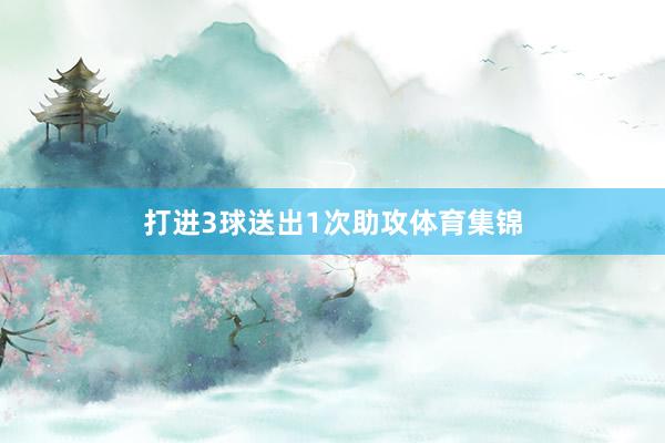 打进3球送出1次助攻体育集锦