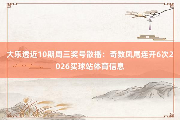 大乐透近10期周三奖号散播：奇数凤尾连开6次2026买球站体育信息