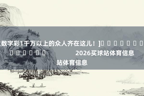 中过数字彩1千万以上的众人齐在这儿！]															                2026买球站体育信息