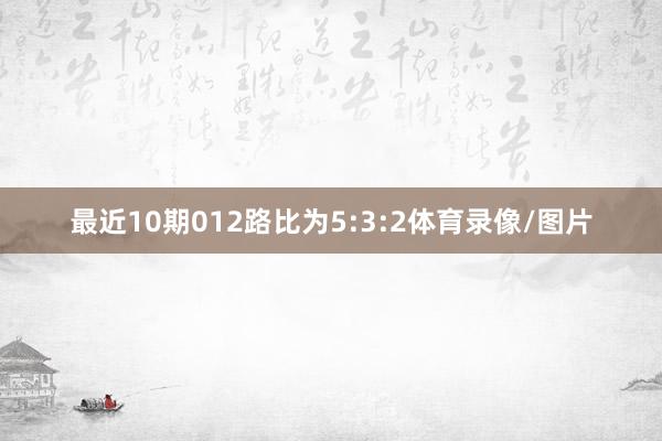 最近10期012路比为5:3:2体育录像/图片