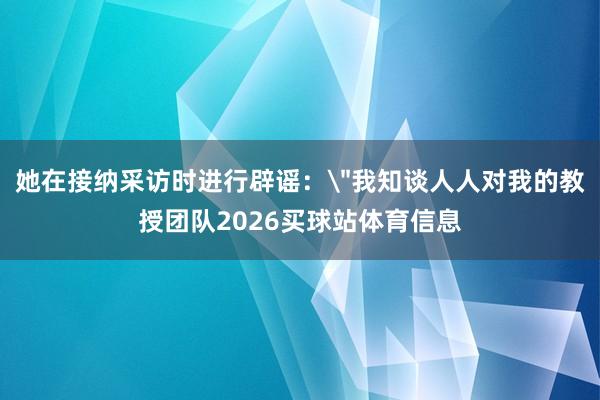 她在接纳采访时进行辟谣：