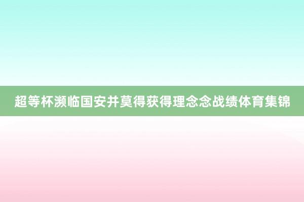 超等杯濒临国安并莫得获得理念念战绩体育集锦