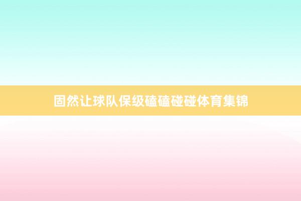 固然让球队保级磕磕碰碰体育集锦