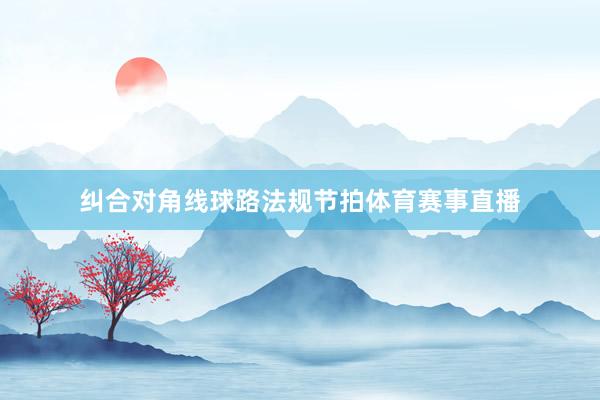 纠合对角线球路法规节拍体育赛事直播