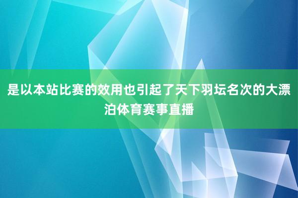 是以本站比赛的效用也引起了天下羽坛名次的大漂泊体育赛事直播