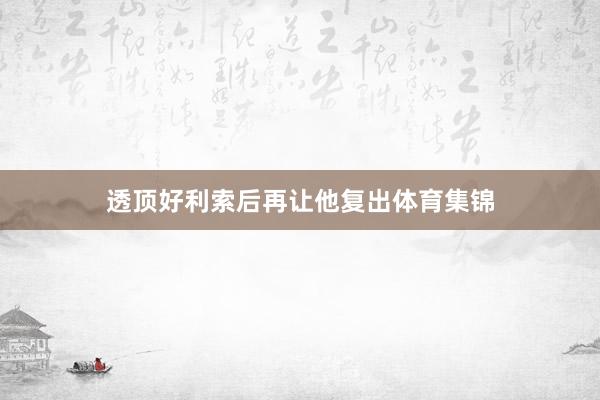透顶好利索后再让他复出体育集锦