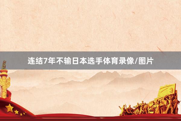 连结7年不输日本选手体育录像/图片