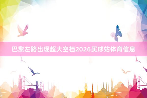 巴黎左路出现超大空档2026买球站体育信息