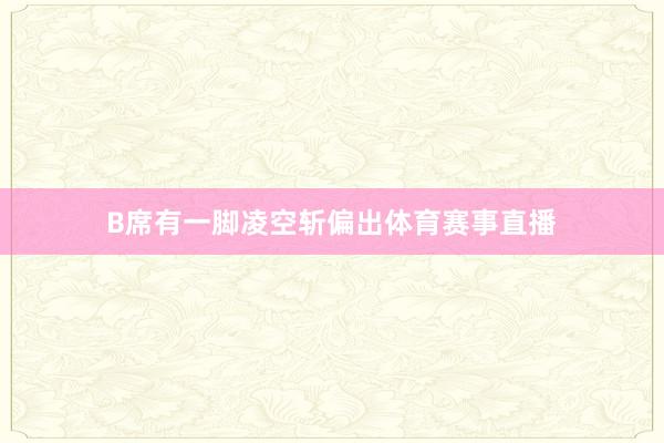 B席有一脚凌空斩偏出体育赛事直播