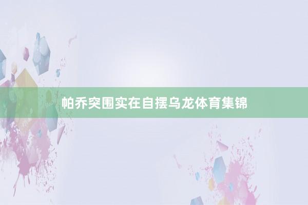 帕乔突围实在自摆乌龙体育集锦