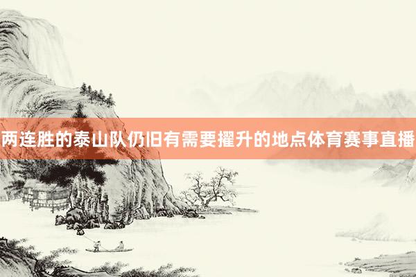 两连胜的泰山队仍旧有需要擢升的地点体育赛事直播