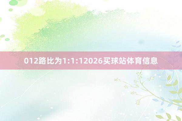 012路比为1:1:12026买球站体育信息