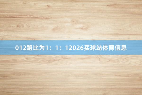 012路比为1:1:12026买球站体育信息