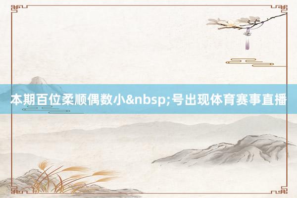 本期百位柔顺偶数小&nbsp;号出现体育赛事直播