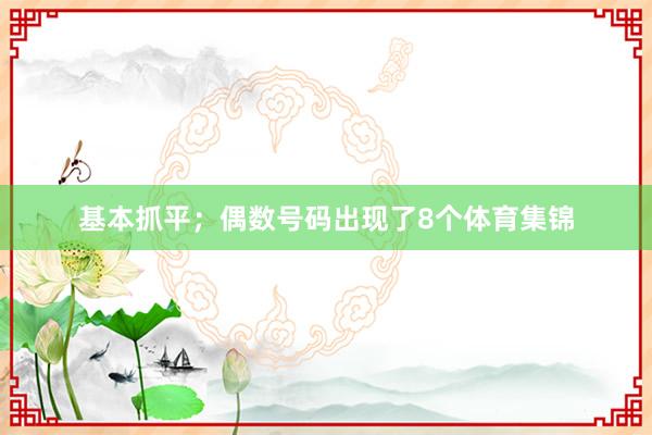 基本抓平;偶数号码出现了8个体育集锦