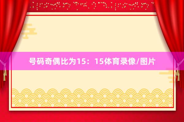 号码奇偶比为15：15体育录像/图片