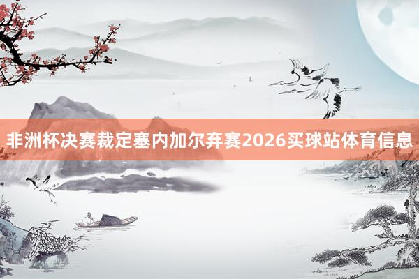 非洲杯决赛裁定塞内加尔弃赛2026买球站体育信息