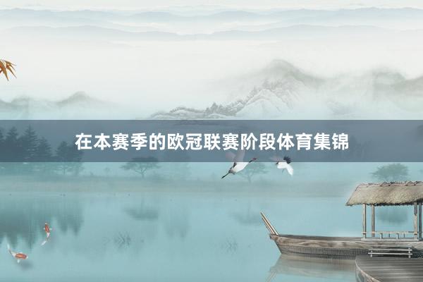 在本赛季的欧冠联赛阶段体育集锦