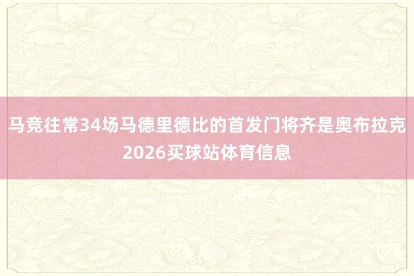 马竞往常34场马德里德比的首发门将齐是奥布拉克2026买球站体育信息