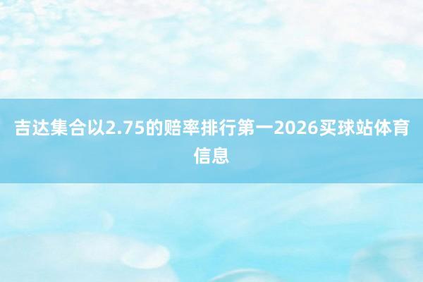 吉达集合以2.75的赔率排行第一2026买球站体育信息