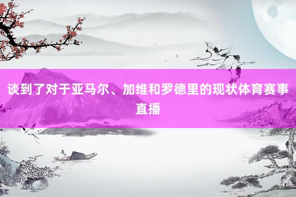 谈到了对于亚马尔、加维和罗德里的现状体育赛事直播