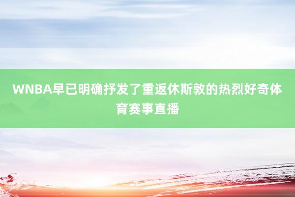 WNBA早已明确抒发了重返休斯敦的热烈好奇体育赛事直播