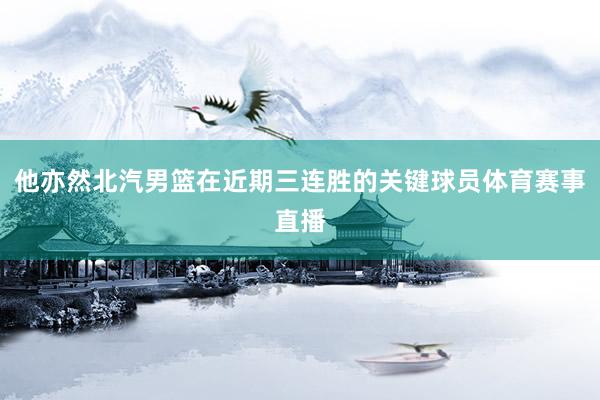 他亦然北汽男篮在近期三连胜的关键球员体育赛事直播